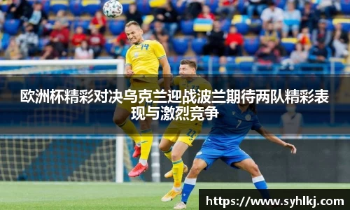 欧洲杯精彩对决乌克兰迎战波兰期待两队精彩表现与激烈竞争