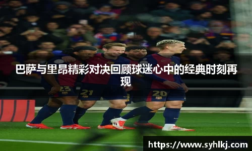 巴萨与里昂精彩对决回顾球迷心中的经典时刻再现