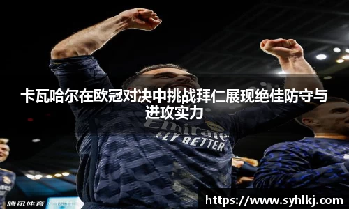 卡瓦哈尔在欧冠对决中挑战拜仁展现绝佳防守与进攻实力