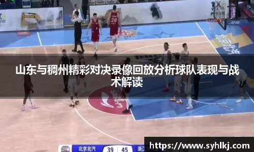 山东与稠州精彩对决录像回放分析球队表现与战术解读